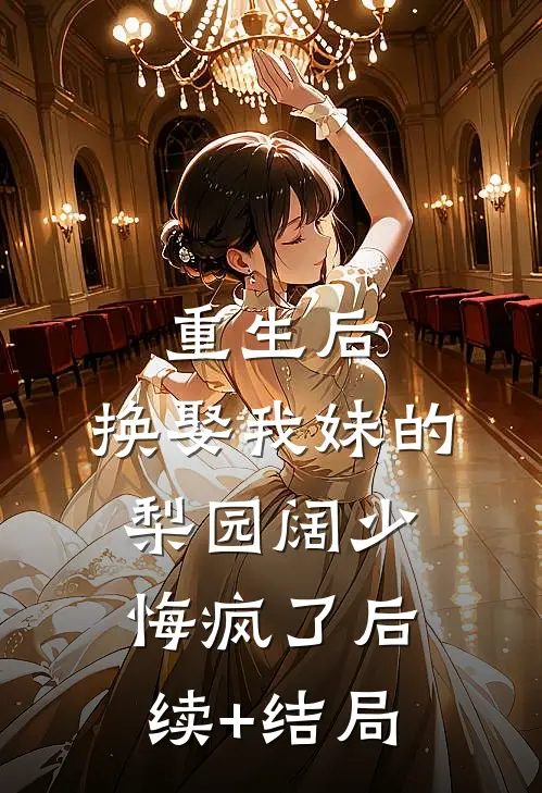 重生后，换娶我妹的梨园阔少悔疯了后续+结局