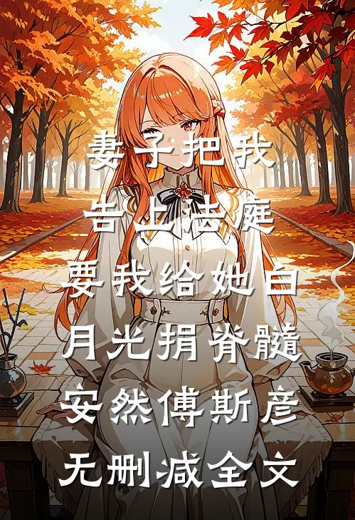 妻子把我告上法庭，要我给她白月光捐脊髓安然傅斯彦无删减全文