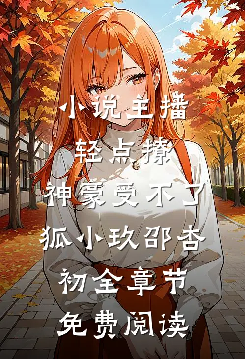 小说主播轻点撩，神豪受不了狐小玖邵杏初全章节免费阅读