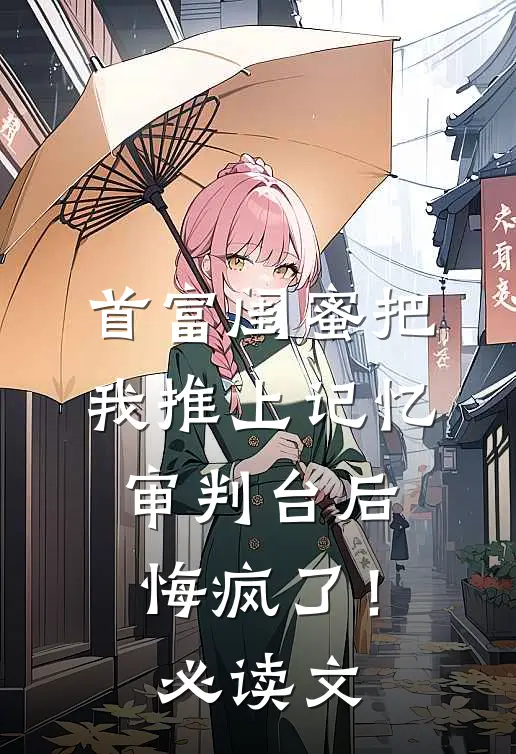 首富闺蜜把我推上记忆审判台后，悔疯了！必读文