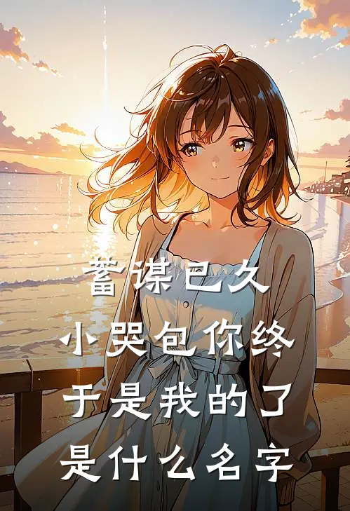 蓄谋已久，小哭包你终于是我的了是什么名字