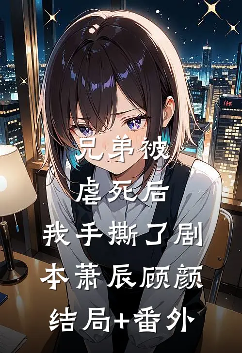 兄弟被虐死后，我手撕了剧本萧辰顾颜结局+番外