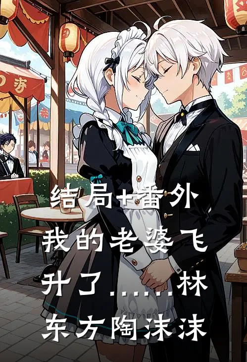 结局+番外我的老婆飞升了……林东方陶沫沫