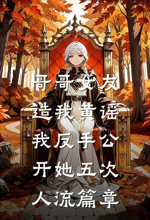 哥哥女友造我黄谣，我反手公开她五次人流篇章