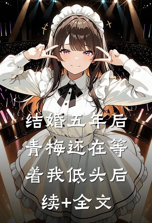 结婚五年后，青梅还在等着我低头后续+全文