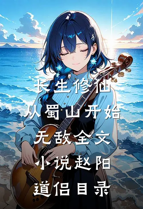 长生修仙，从蜀山开始无敌全文小说赵阳道侣目录