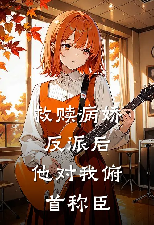 救赎病娇反派后，他对我俯首称臣
