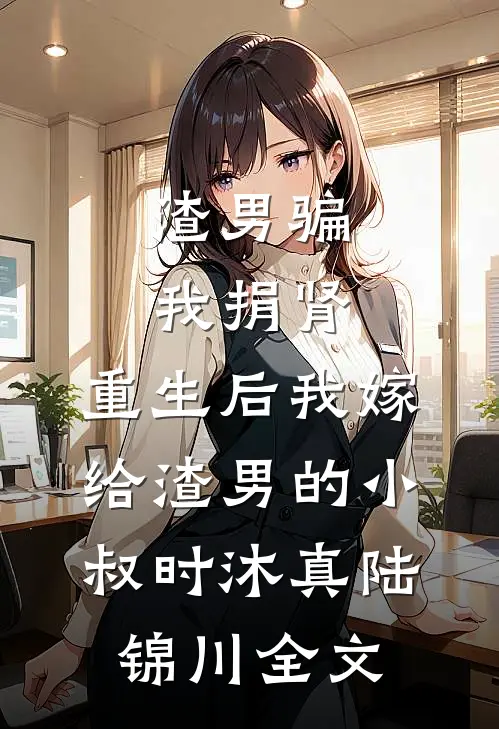 渣男骗我捐肾，重生后我嫁给渣男的小叔时沐真陆锦川全文