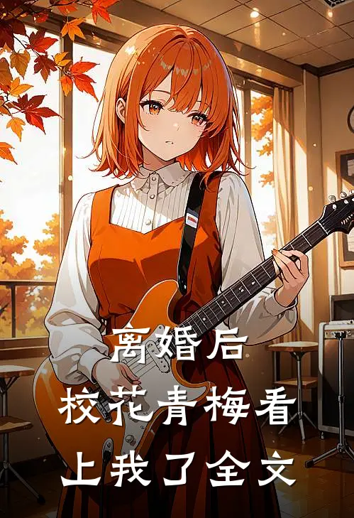 离婚后，校花青梅看上我了全文