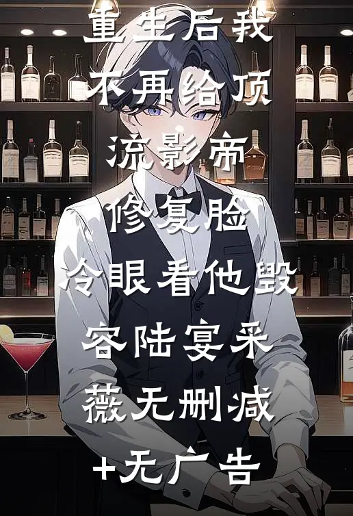 重生后我不再给顶流影帝修复脸，冷眼看他毁容陆宴采薇无删减+无广告