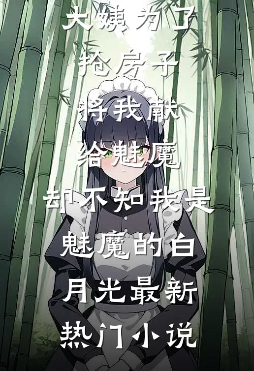 大姨为了抢房子将我献给魅魔，却不知我是魅魔的白月光最新热门小说