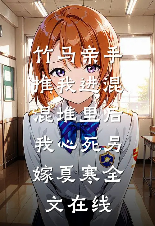 竹马亲手推我进混混堆里后，我心死另嫁夏寒全文在线