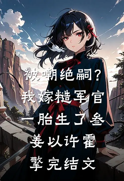 被嘲绝嗣？我嫁糙军官一胎生了叁姜以许霍擎完结文