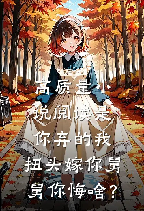 高质量小说阅读是你弃的我，扭头嫁你舅舅你悔啥？