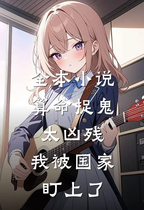 全本小说算命捉鬼太凶残，我被国家盯上了