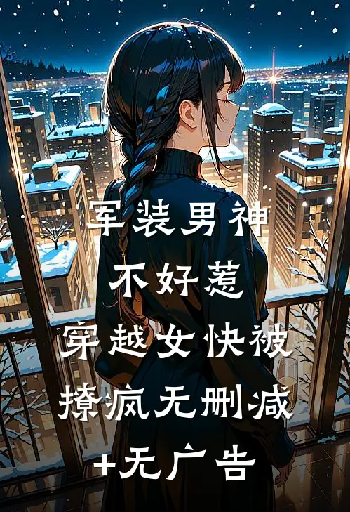 军装男神不好惹，穿越女快被撩疯无删减+无广告