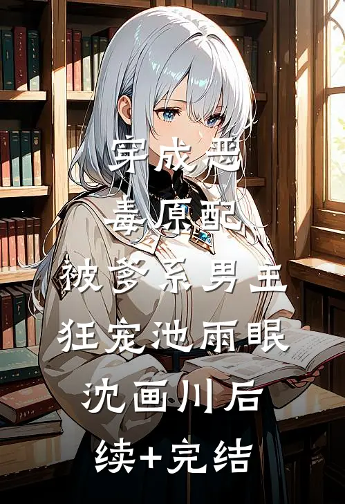 穿成恶毒原配，被爹系男主狂宠池雨眠沈画川后续+完结