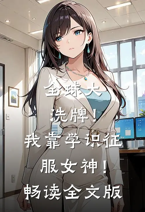 全球大洗牌！我靠学识征服女神！畅读全文版