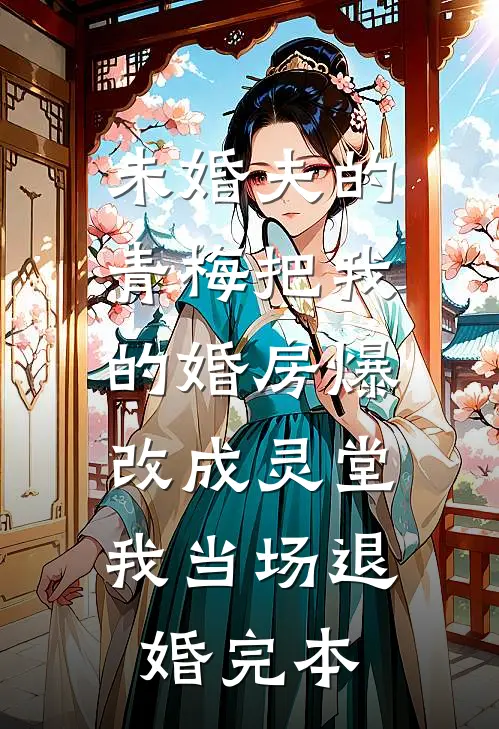 未婚夫的青梅把我的婚房爆改成灵堂，我当场退婚完本