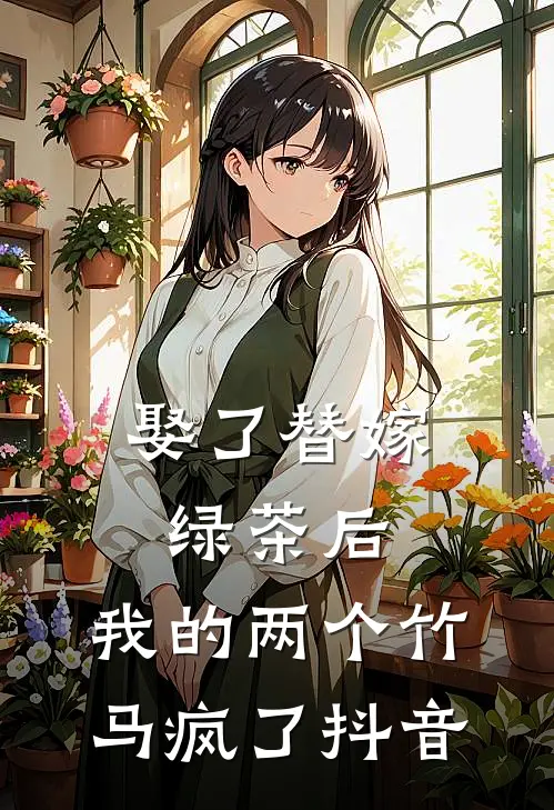 娶了替嫁绿茶后，我的两个竹马疯了抖音