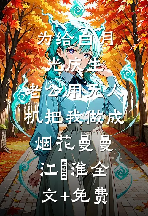 为给白月光庆生，老公用无人机把我做成烟花曼曼江瑱淮全文+免费