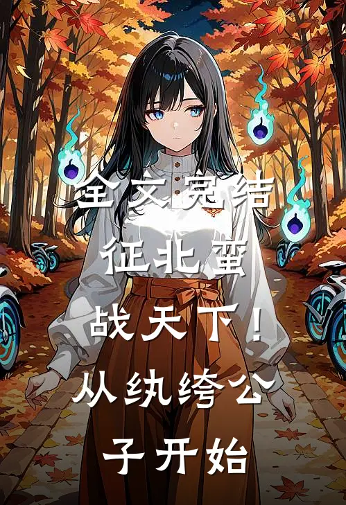 全文完结征北蛮，战天下！从纨绔公子开始