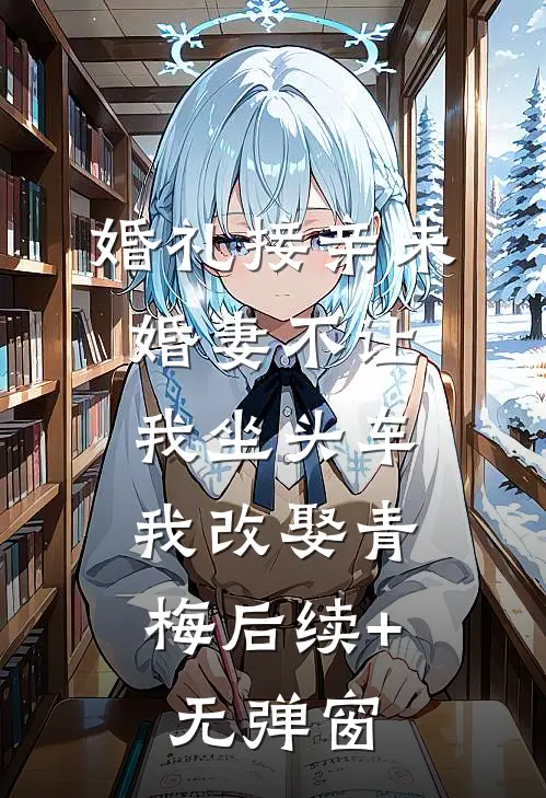 婚礼接亲未婚妻不让我坐头车，我改娶青梅后续+无弹窗