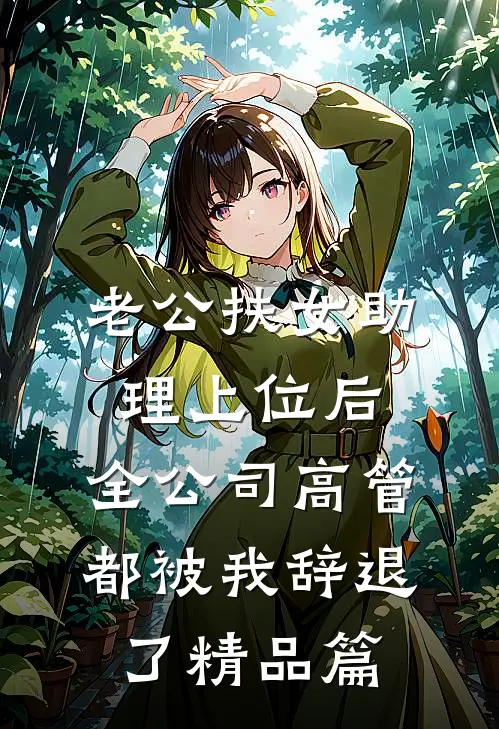 老公扶女助理上位后，全公司高管都被我辞退了精品篇