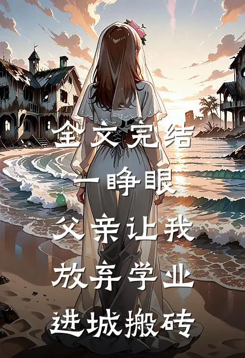 全文完结一睁眼，父亲让我放弃学业进城搬砖