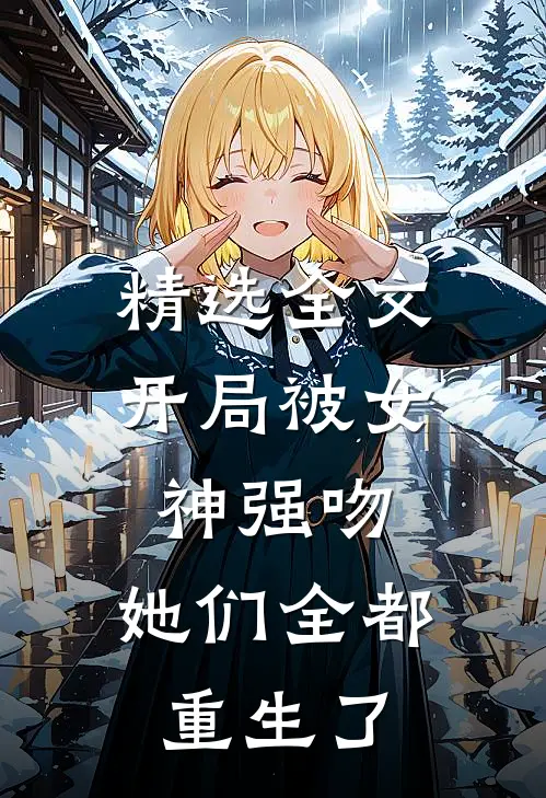 精选全文开局被女神强吻,她们全都重生了免费阅读