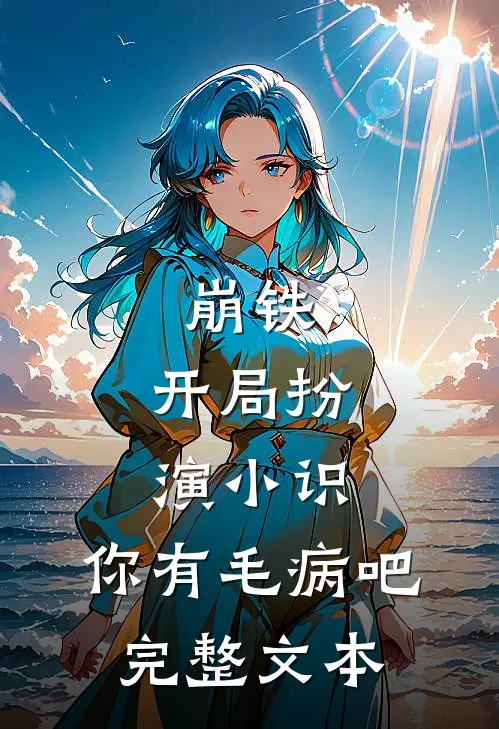 崩铁：开局扮演小识，你有毛病吧完整文本