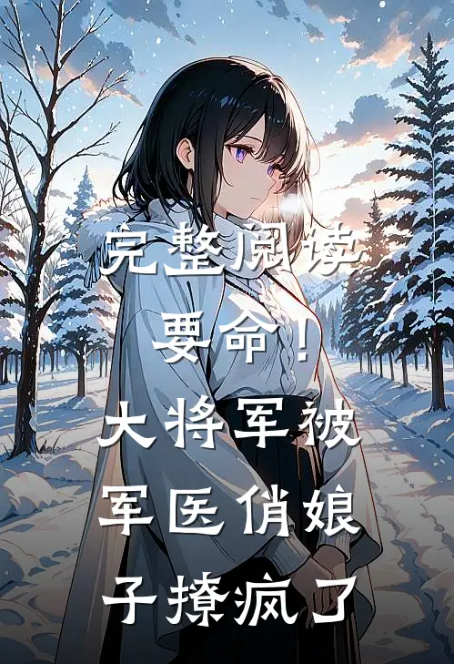 完整阅读要命！大将军被军医俏娘子撩疯了
