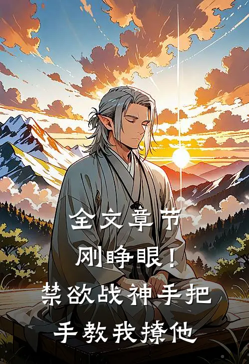 全文章节刚睁眼！禁欲战神手把手教我撩他