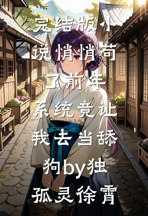 完结版小说悄悄苟了前年，系统竟让我去当舔狗by独孤灵徐霄