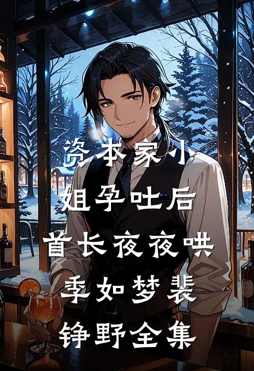 资本家小姐孕吐后，首长夜夜哄季如梦裴铮野全集