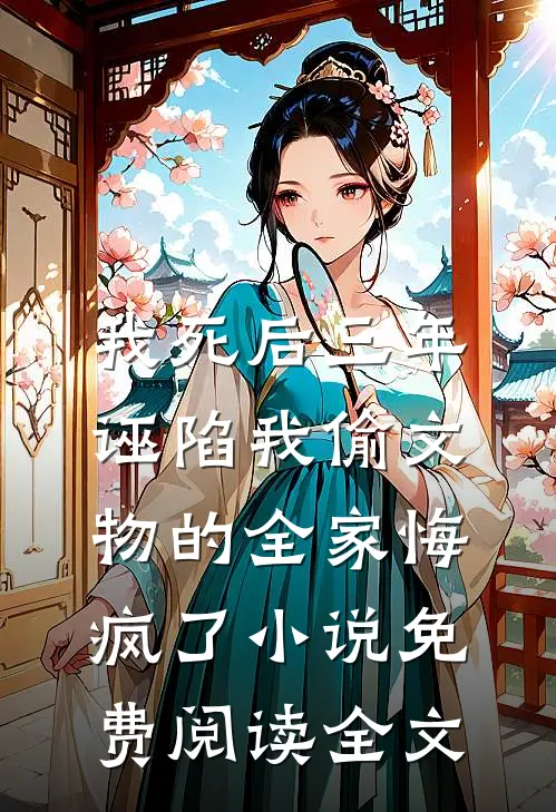 我死后三年，诬陷我偷文物的全家悔疯了小说免费阅读全文