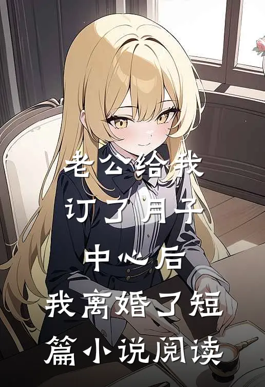 老公给我订了月子中心后，我离婚了短篇小说阅读