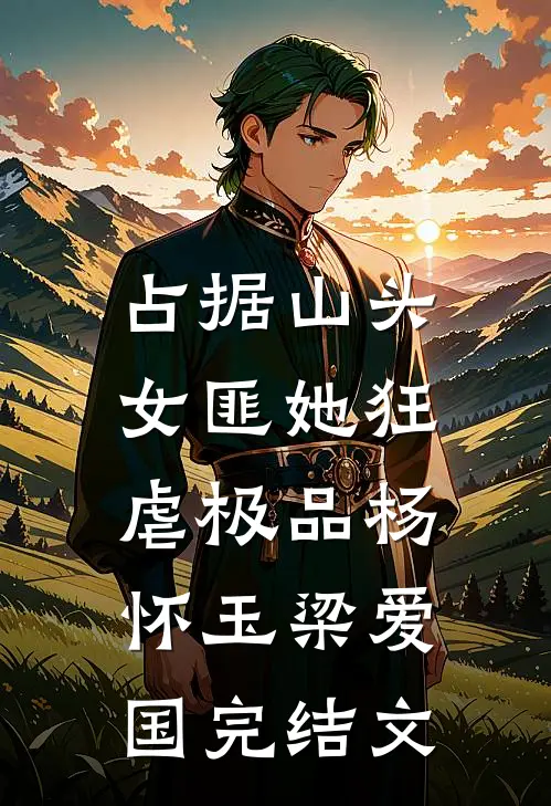 占据山头，女匪她狂虐极品杨怀玉梁爱国完结文
