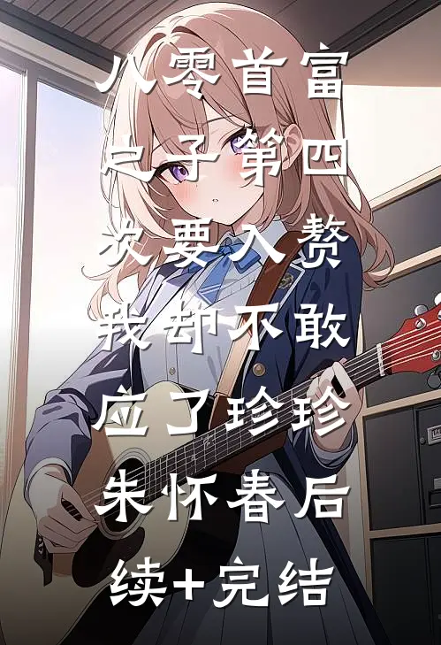 八零首富之子第四次要入赘，我却不敢应了珍珍朱怀春后续+完结