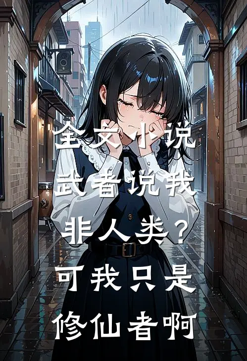 全文小说武者说我非人类？可我只是修仙者啊