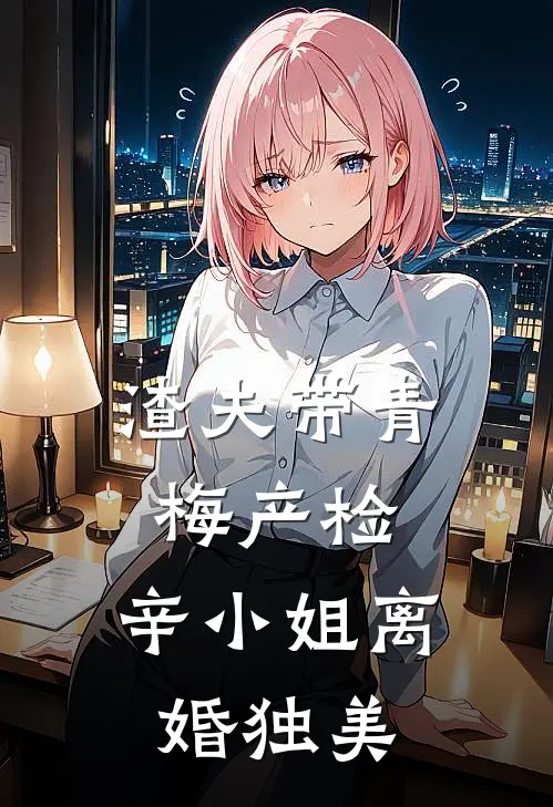 渣夫带青梅产检，辛小姐离婚独美