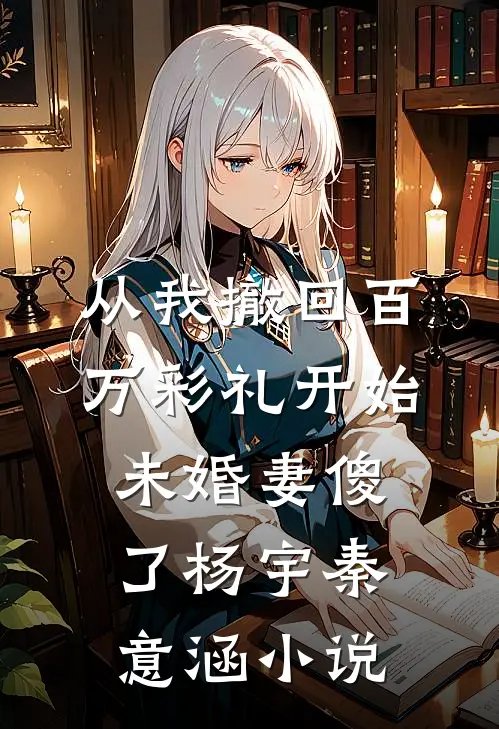 从我撤回百万彩礼开始，未婚妻傻了杨宇秦意涵小说
