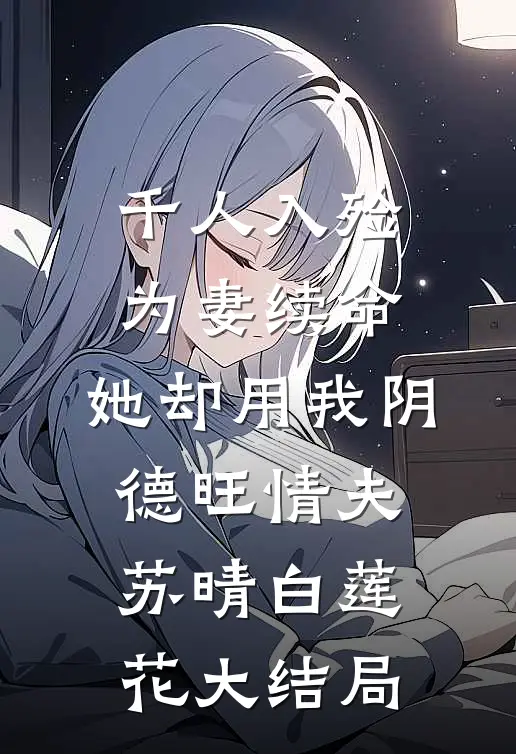 千人入殓为妻续命，她却用我阴德旺情夫苏晴白莲花大结局