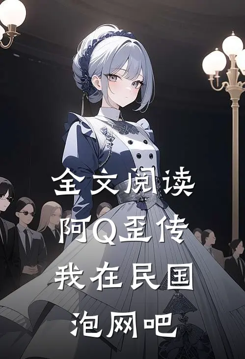 全文阅读阿Q歪传：我在民国泡网吧