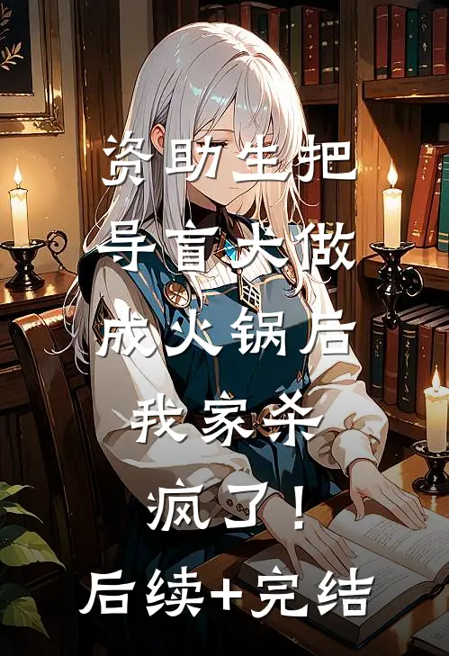 资助生把导盲犬做成火锅后，我家杀疯了！后续+完结