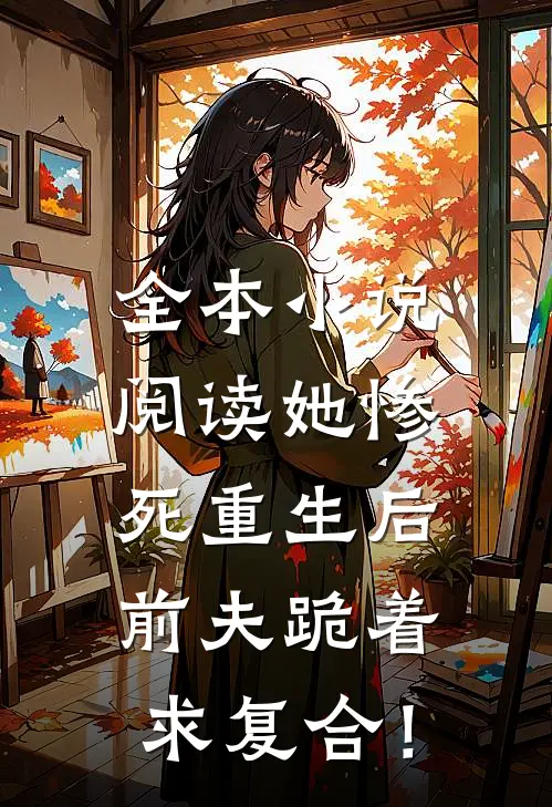 全本小说阅读她惨死重生后，前夫跪着求复合！