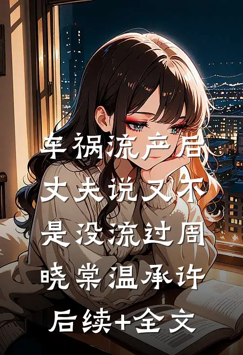 车祸流产后，丈夫说又不是没流过周晓棠温承许后续+全文