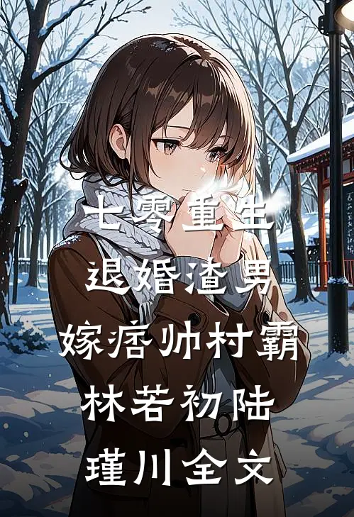 七零重生：退婚渣男，嫁痞帅村霸林若初陆瑾川全文