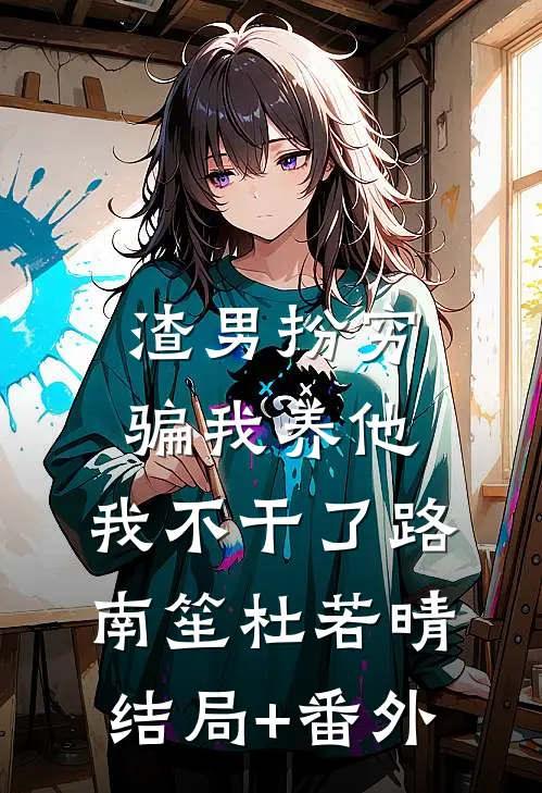 渣男扮穷骗我养他，我不干了路南笙杜若晴结局+番外