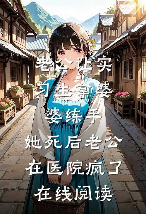 老公让实习生拿婆婆练手，她死后老公在医院疯了在线阅读